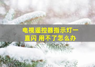 电视遥控器指示灯一直闪 用不了怎么办